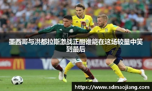 墨西哥与洪都拉斯激战正酣谁能在这场较量中笑到最后