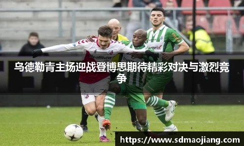乌德勒青主场迎战登博思期待精彩对决与激烈竞争